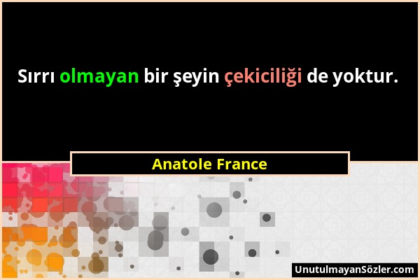 Anatole France - Sırrı olmayan bir şeyin çekiciliği de yoktur....