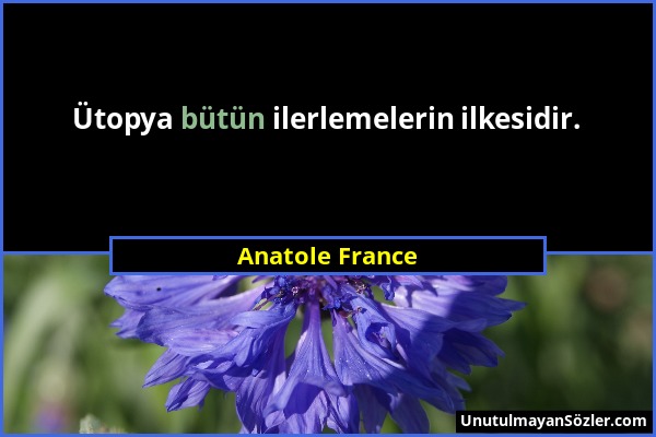 Anatole France - Ütopya bütün ilerlemelerin ilkesidir....