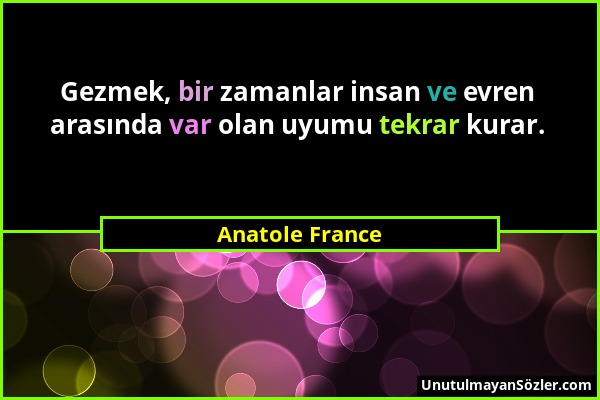 Anatole France - Gezmek, bir zamanlar insan ve evren arasında var olan uyumu tekrar kurar....