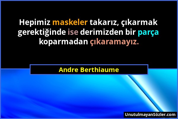 Andre Berthiaume - Hepimiz maskeler takarız, çıkarmak gerektiğinde ise derimizden bir parça koparmadan çıkaramayız....