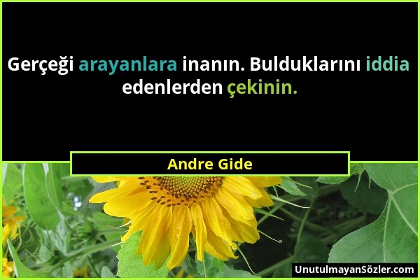 Andre Gide - Gerçeği arayanlara inanın. Bulduklarını iddia edenlerden çekinin....