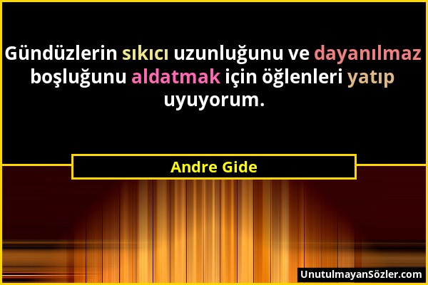 Andre Gide - Gündüzlerin sıkıcı uzunluğunu ve dayanılmaz boşluğunu aldatmak için öğlenleri yatıp uyuyorum....