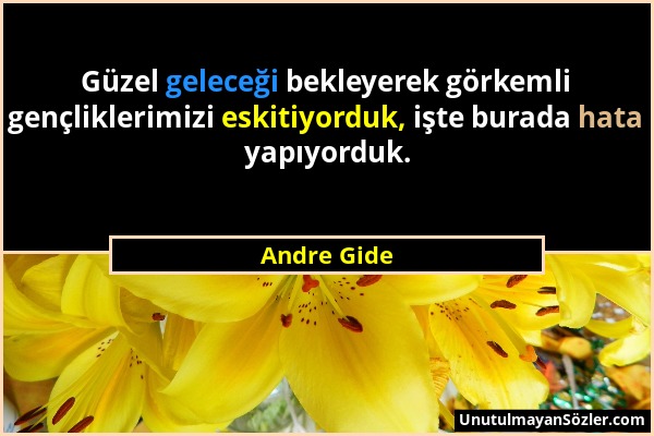 Andre Gide - Güzel geleceği bekleyerek görkemli gençliklerimizi eskitiyorduk, işte burada hata yapıyorduk....