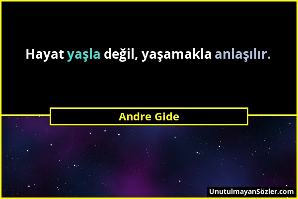 Andre Gide - Hayat yaşla değil, yaşamakla anlaşılır....