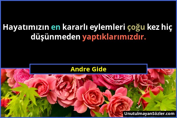 Andre Gide - Hayatımızın en kararlı eylemleri çoğu kez hiç düşünmeden yaptıklarımızdır....