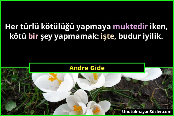 Andre Gide - Her türlü kötülüğü yapmaya muktedir iken, kötü bir şey yapmamak: işte, budur iyilik....