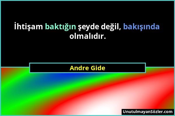 Andre Gide - İhtişam baktığın şeyde değil, bakışında olmalıdır....