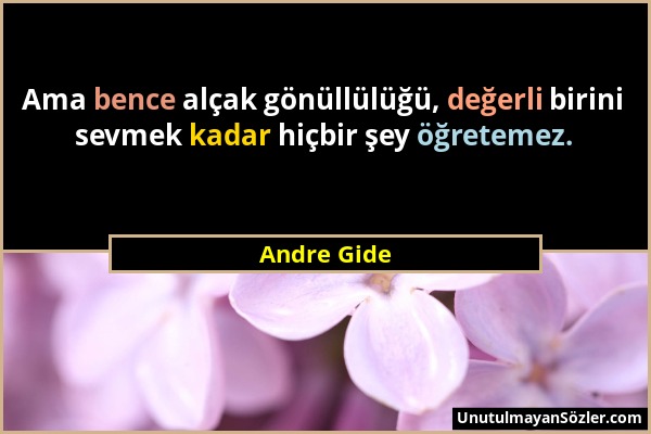 Andre Gide - Ama bence alçak gönüllülüğü, değerli birini sevmek kadar hiçbir şey öğretemez....