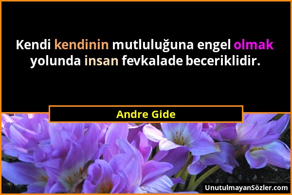 Andre Gide - Kendi kendinin mutluluğuna engel olmak yolunda insan fevkalade beceriklidir....
