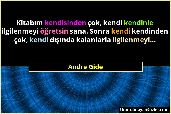 Andre Gide - Kitabım kendisinden çok, kendi kendinle ilgilenmeyi öğretsin sana. Sonra kendi kendinden çok, kendi dışında kalanlarla ilgilenmeyi......