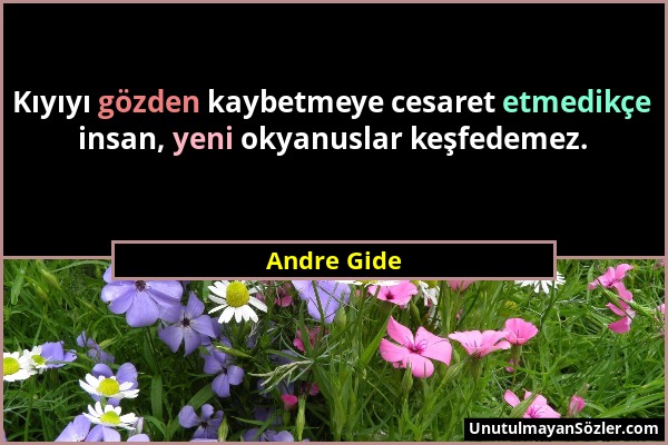 Andre Gide - Kıyıyı gözden kaybetmeye cesaret etmedikçe insan, yeni okyanuslar keşfedemez....