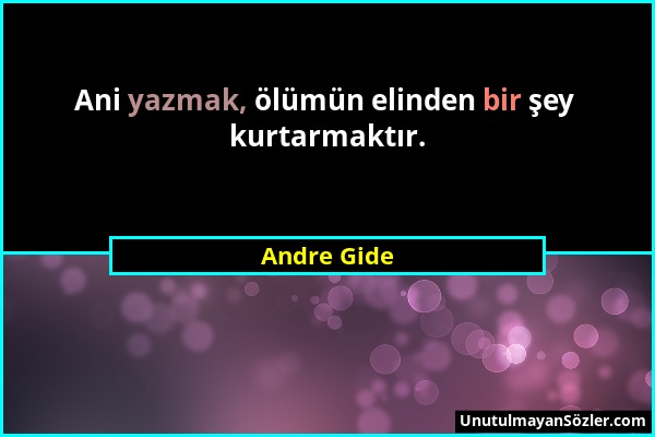 Andre Gide - Ani yazmak, ölümün elinden bir şey kurtarmaktır....