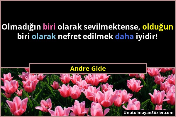Andre Gide - Olmadığın biri olarak sevilmektense, olduğun biri olarak nefret edilmek daha iyidir!...