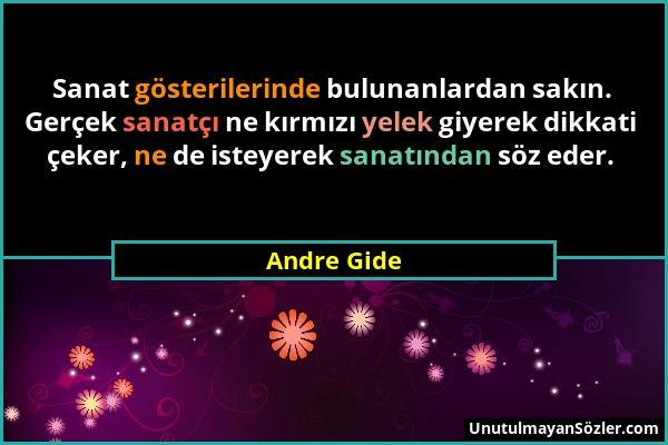 Andre Gide - Sanat gösterilerinde bulunanlardan sakın. Gerçek sanatçı ne kırmızı yelek giyerek dikkati çeker, ne de isteyerek sanatından söz eder....