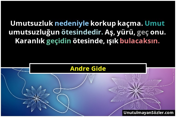 Andre Gide - Umutsuzluk nedeniyle korkup kaçma. Umut umutsuzluğun ötesindedir. Aş, yürü, geç onu. Karanlık geçidin ötesinde, ışık bulacaksın....