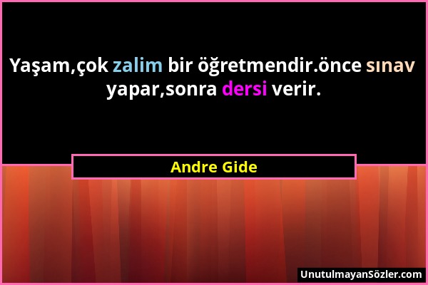 Andre Gide - Yaşam,çok zalim bir öğretmendir.önce sınav yapar,sonra dersi verir....