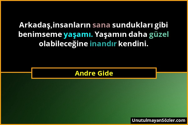 Andre Gide - Arkadaş,insanların sana sundukları gibi benimseme yaşamı. Yaşamın daha güzel olabileceğine inandır kendini....