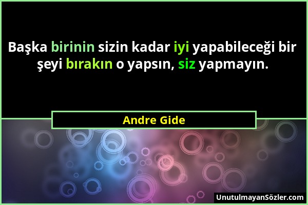 Andre Gide - Başka birinin sizin kadar iyi yapabileceği bir şeyi bırakın o yapsın, siz yapmayın....