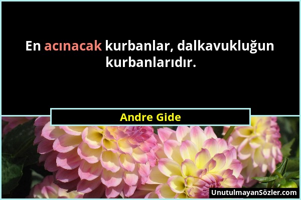 Andre Gide - En acınacak kurbanlar, dalkavukluğun kurbanlarıdır....