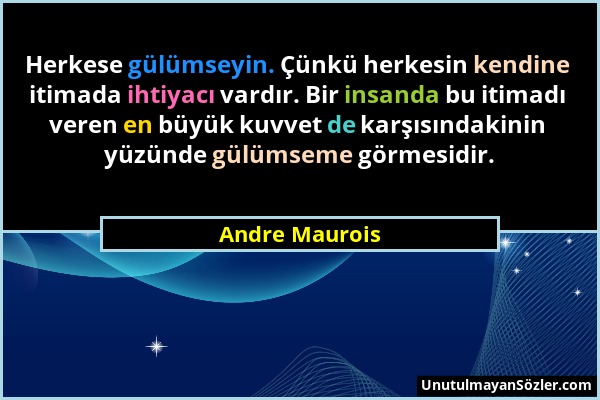 Andre Maurois - Herkese gülümseyin. Çünkü herkesin kendine itimada ihtiyacı vardır. Bir insanda bu itimadı veren en büyük kuvvet de karşısındakinin yü...