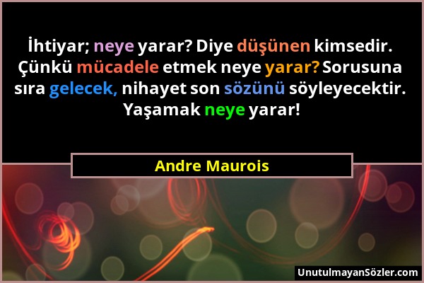 Andre Maurois - İhtiyar; neye yarar? Diye düşünen kimsedir. Çünkü mücadele etmek neye yarar? Sorusuna sıra gelecek, nihayet son sözünü söyleyecektir....