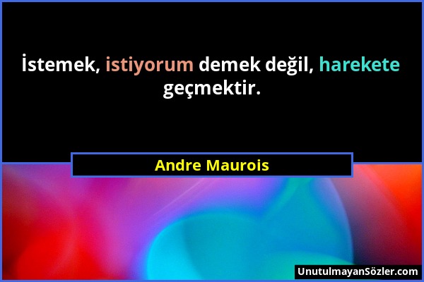 Andre Maurois - İstemek, istiyorum demek değil, harekete geçmektir....