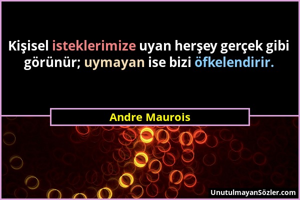 Andre Maurois - Kişisel isteklerimize uyan herşey gerçek gibi görünür; uymayan ise bizi öfkelendirir....