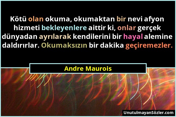 Andre Maurois - Kötü olan okuma, okumaktan bir nevi afyon hizmeti bekleyenlere aittir ki, onlar gerçek dünyadan ayrılarak kendilerini bir hayal alemin...