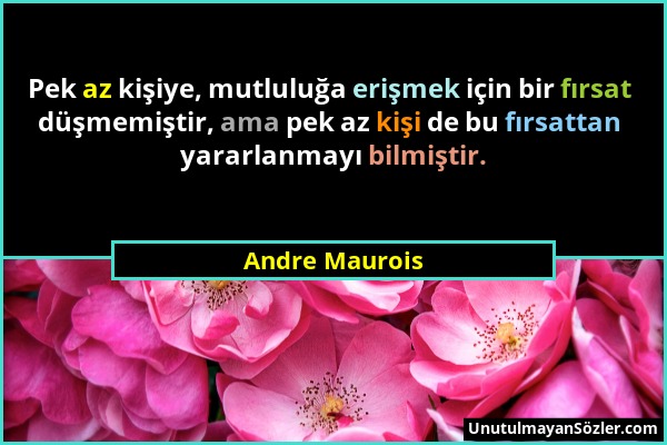 Andre Maurois - Pek az kişiye, mutluluğa erişmek için bir fırsat düşmemiştir, ama pek az kişi de bu fırsattan yararlanmayı bilmiştir....