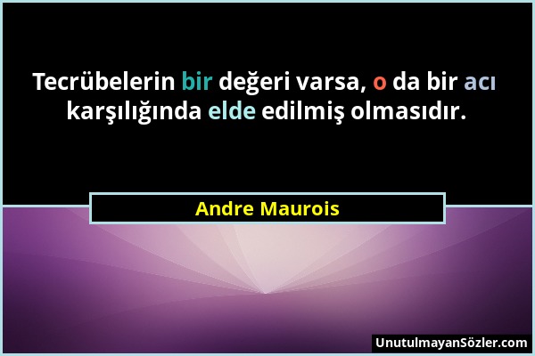 Andre Maurois - Tecrübelerin bir değeri varsa, o da bir acı karşılığında elde edilmiş olmasıdır....