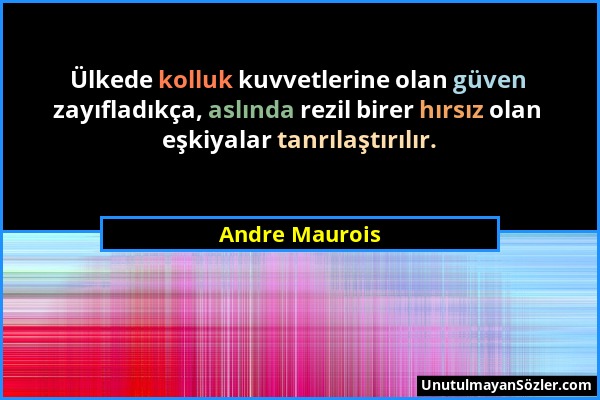 Andre Maurois - Ülkede kolluk kuvvetlerine olan güven zayıfladıkça, aslında rezil birer hırsız olan eşkiyalar tanrılaştırılır....