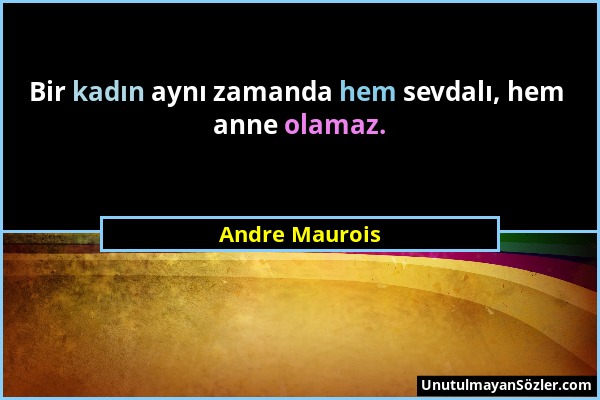 Andre Maurois - Bir kadın aynı zamanda hem sevdalı, hem anne olamaz....