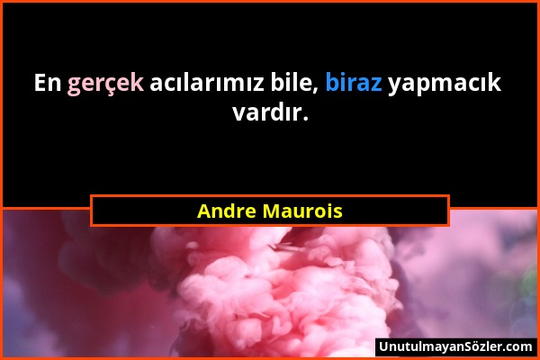 Andre Maurois - En gerçek acılarımız bile, biraz yapmacık vardır....