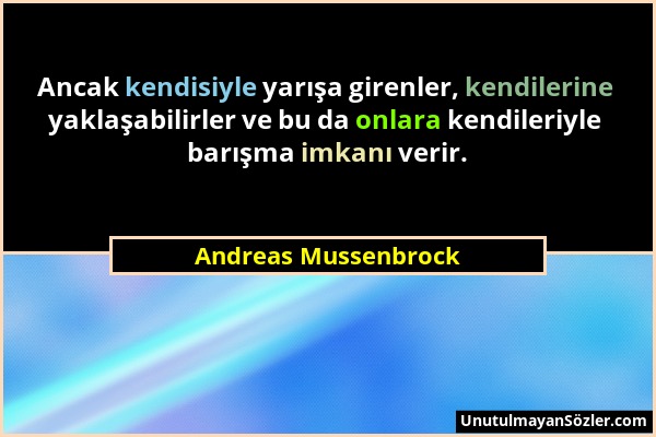 Andreas Mussenbrock - Ancak kendisiyle yarışa girenler, kendilerine yaklaşabilirler ve bu da onlara kendileriyle barışma imkanı verir....