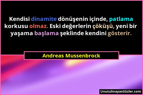 Andreas Mussenbrock - Kendisi dinamite dönüşenin içinde, patlama korkusu olmaz. Eski değerlerin çöküşü, yeni bir yaşama başlama şeklinde kendini göste...