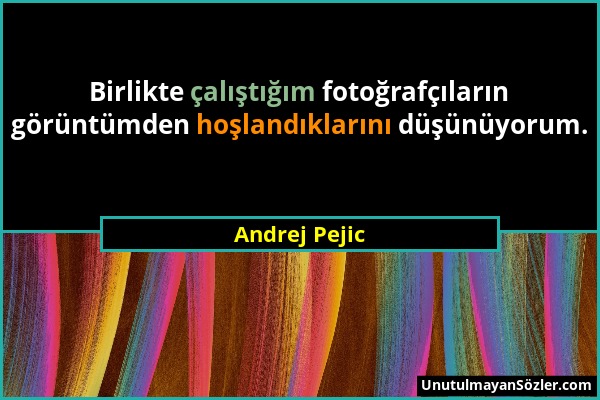 Andrej Pejic - Birlikte çalıştığım fotoğrafçıların görüntümden hoşlandıklarını düşünüyorum....