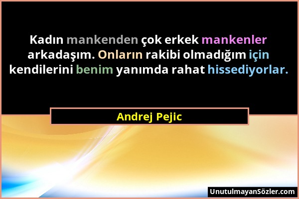 Andrej Pejic - Kadın mankenden çok erkek mankenler arkadaşım. Onların rakibi olmadığım için kendilerini benim yanımda rahat hissediyorlar....