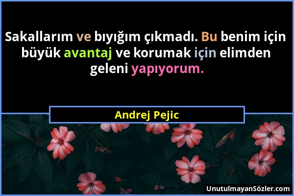 Andrej Pejic - Sakallarım ve bıyığım çıkmadı. Bu benim için büyük avantaj ve korumak için elimden geleni yapıyorum....