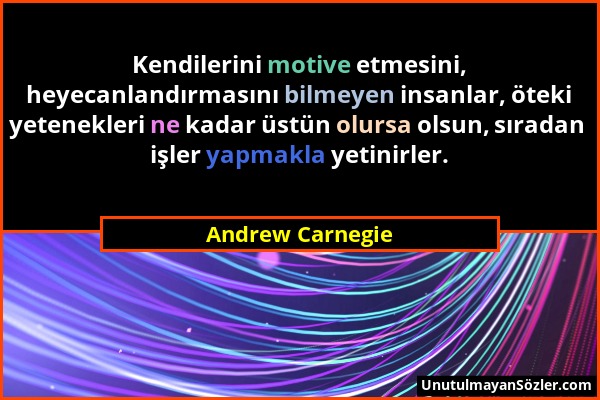 Andrew Carnegie - Kendilerini motive etmesini, heyecanlandırmasını bilmeyen insanlar, öteki yetenekleri ne kadar üstün olursa olsun, sıradan işler yap...