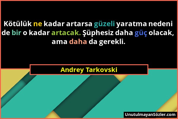 Andrey Tarkovski - Kötülük ne kadar artarsa güzeli yaratma nedeni de bir o kadar artacak. Şüphesiz daha güç olacak, ama daha da gerekli....