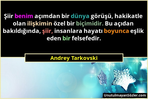 Andrey Tarkovski - Şiir benim açımdan bir dünya görüşü, hakikatle olan ilişkimin özel bir biçimidir. Bu açıdan bakıldığında, şiir, insanlara hayatı bo...