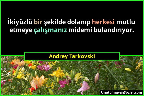Andrey Tarkovski - İkiyüzlü bir şekilde dolanıp herkesi mutlu etmeye çalışmanız midemi bulandırıyor....