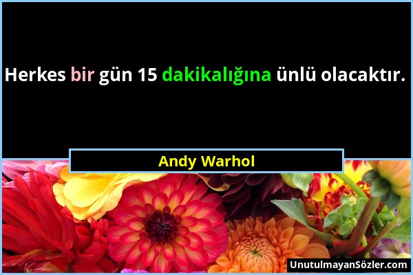 Andy Warhol - Herkes bir gün 15 dakikalığına ünlü olacaktır....