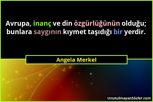 Angela Merkel - Avrupa, inanç ve din özgürlüğünün olduğu; bunlara saygının kıymet taşıdığı bir yerdir....