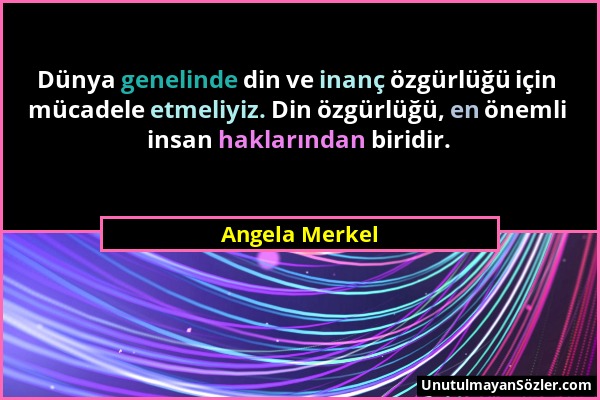 Angela Merkel - Dünya genelinde din ve inanç özgürlüğü için mücadele etmeliyiz. Din özgürlüğü, en önemli insan haklarından biridir....