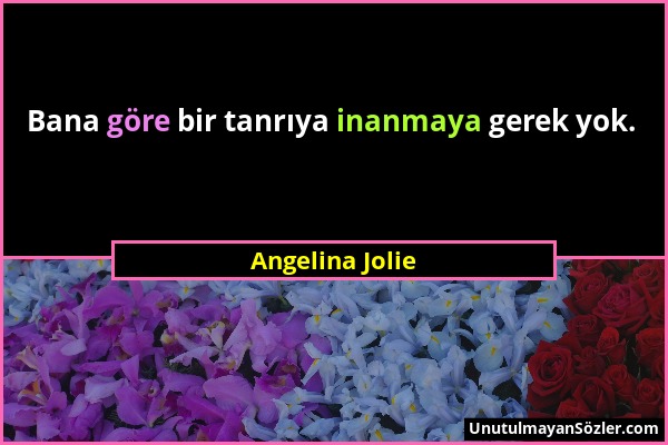 Angelina Jolie - Bana göre bir tanrıya inanmaya gerek yok....