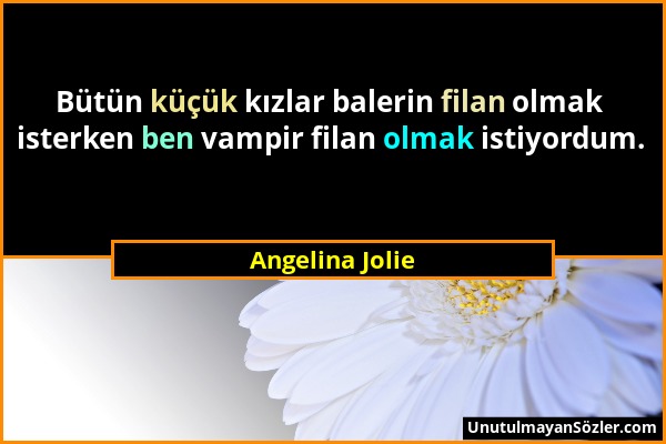 Angelina Jolie - Bütün küçük kızlar balerin filan olmak isterken ben vampir filan olmak istiyordum....
