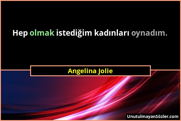 Angelina Jolie - Hep olmak istediğim kadınları oynadım....