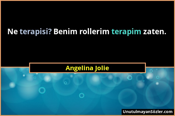 Angelina Jolie - Ne terapisi? Benim rollerim terapim zaten....