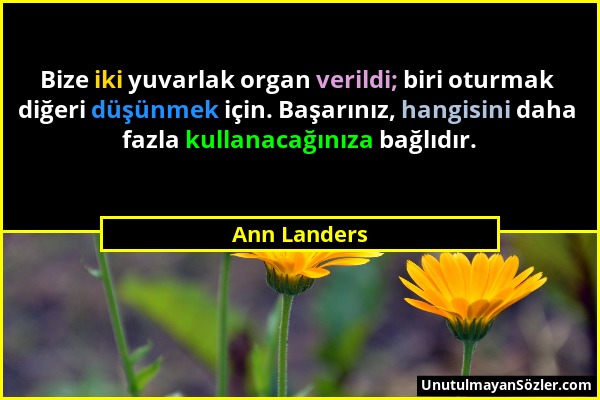 Ann Landers - Bize iki yuvarlak organ verildi; biri oturmak diğeri düşünmek için. Başarınız, hangisini daha fazla kullanacağınıza bağlıdır....